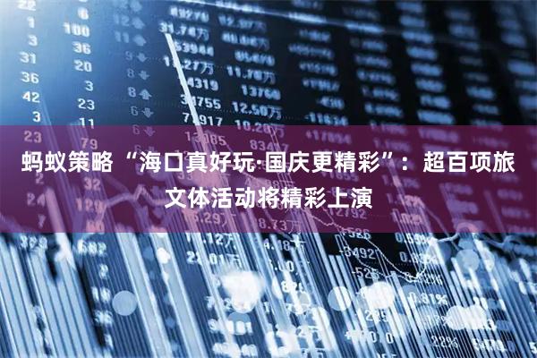 蚂蚁策略 “海口真好玩·国庆更精彩”：超百项旅文体活动将精彩上演