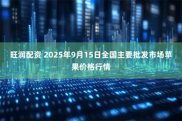 旺润配资 2025年9月15日全国主要批发市场苹果价格行情