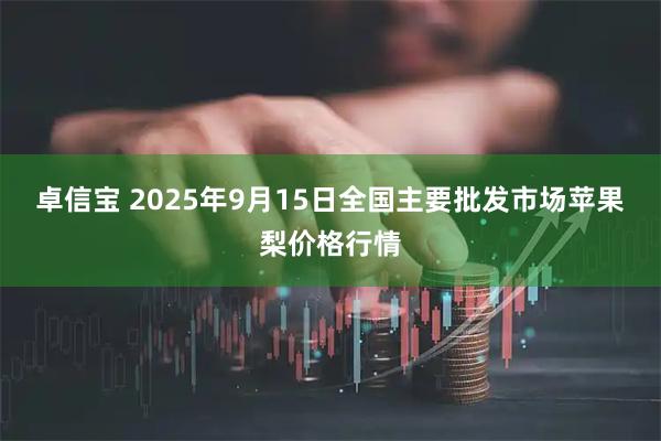 卓信宝 2025年9月15日全国主要批发市场苹果梨价格行情