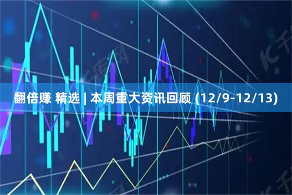 翻倍赚 精选 | 本周重大资讯回顾 (12/9-12/13)