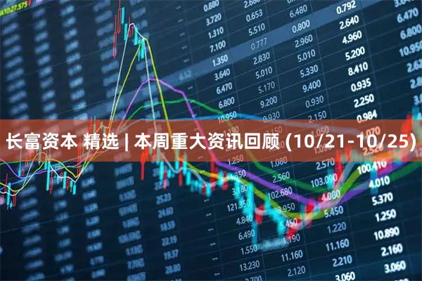 长富资本 精选 | 本周重大资讯回顾 (10/21-10/25)