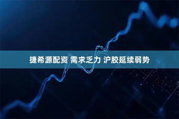 捷希源配资 需求乏力 沪胶延续弱势