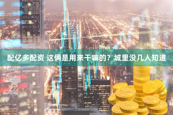 配亿多配资 这俩是用来干嘛的？城里没几人知道
