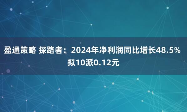 盈通策略 探路者：2024年净利润同比增长48.5% 拟10派0.12元