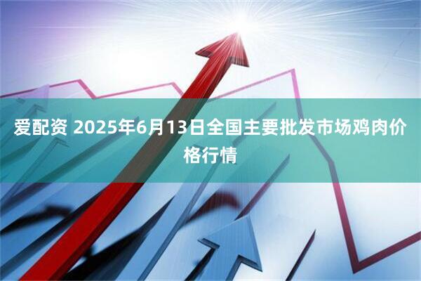 爱配资 2025年6月13日全国主要批发市场鸡肉价格行情