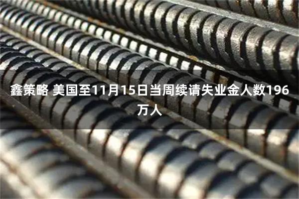 鑫策略 美国至11月15日当周续请失业金人数196万人