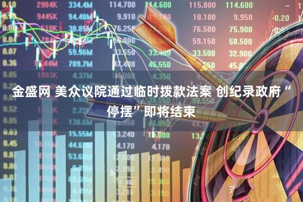 金盛网 美众议院通过临时拨款法案 创纪录政府“停摆”即将结束