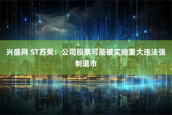 兴盛网 ST苏吴：公司股票可能被实施重大违法强制退市