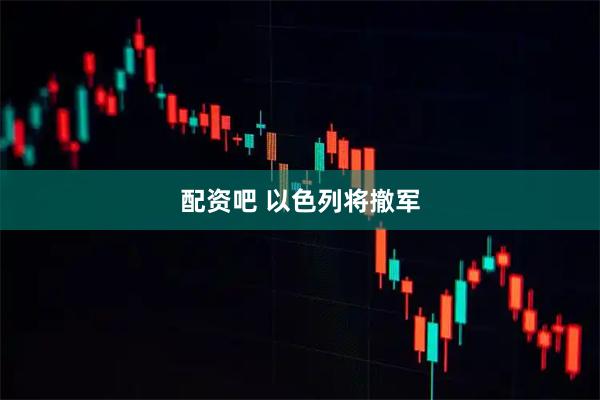 配资吧 以色列将撤军